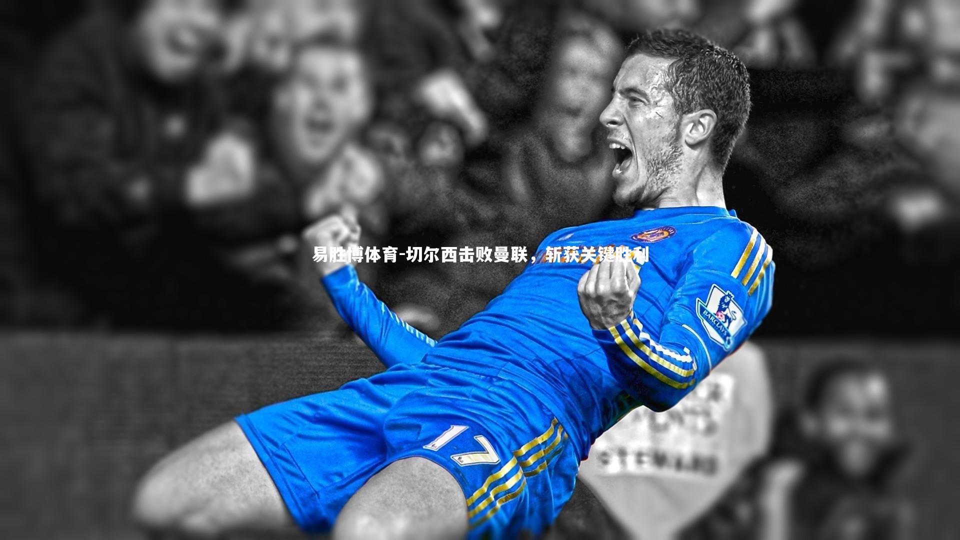 易胜博体育-切尔西击败曼联，斩获关键胜利