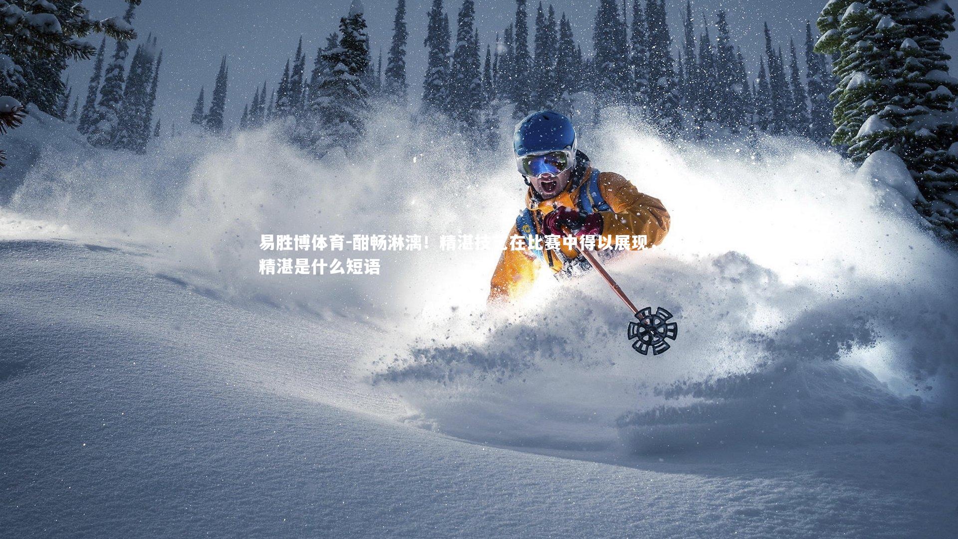 易胜博体育-酣畅淋漓！精湛技艺在比赛中得以展现，技艺精湛是什么短语