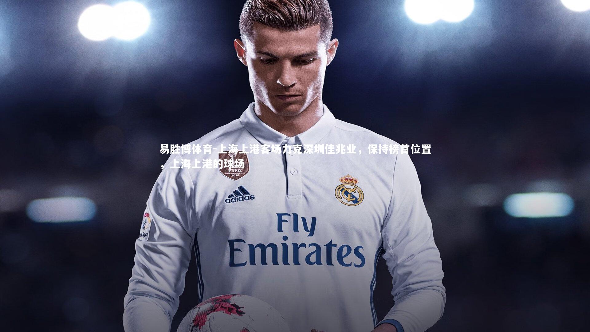 易胜博体育-上海上港客场力克深圳佳兆业，保持榜首位置，上海上港的球场