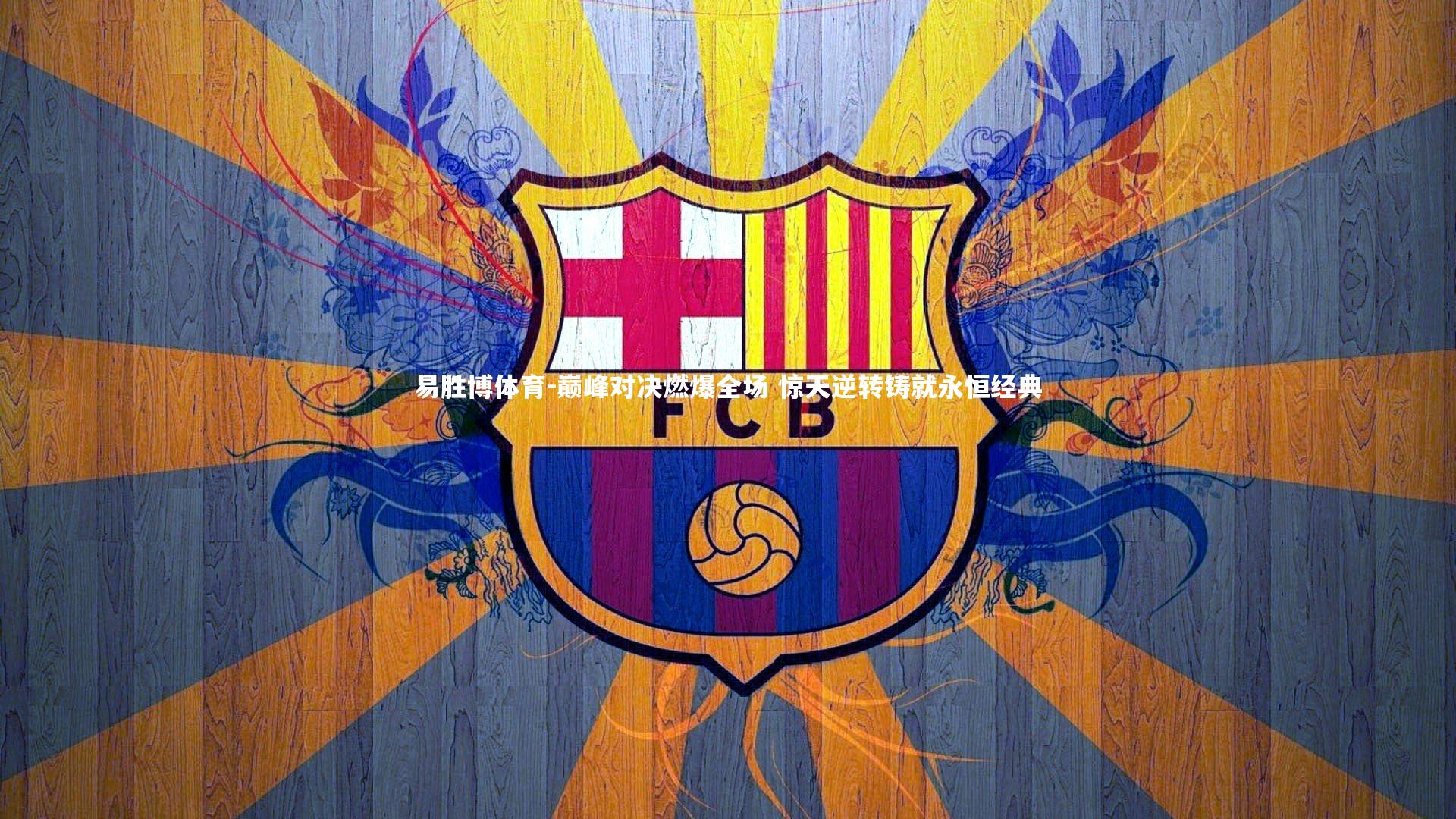 易胜博体育-巅峰对决燃爆全场 惊天逆转铸就永恒经典