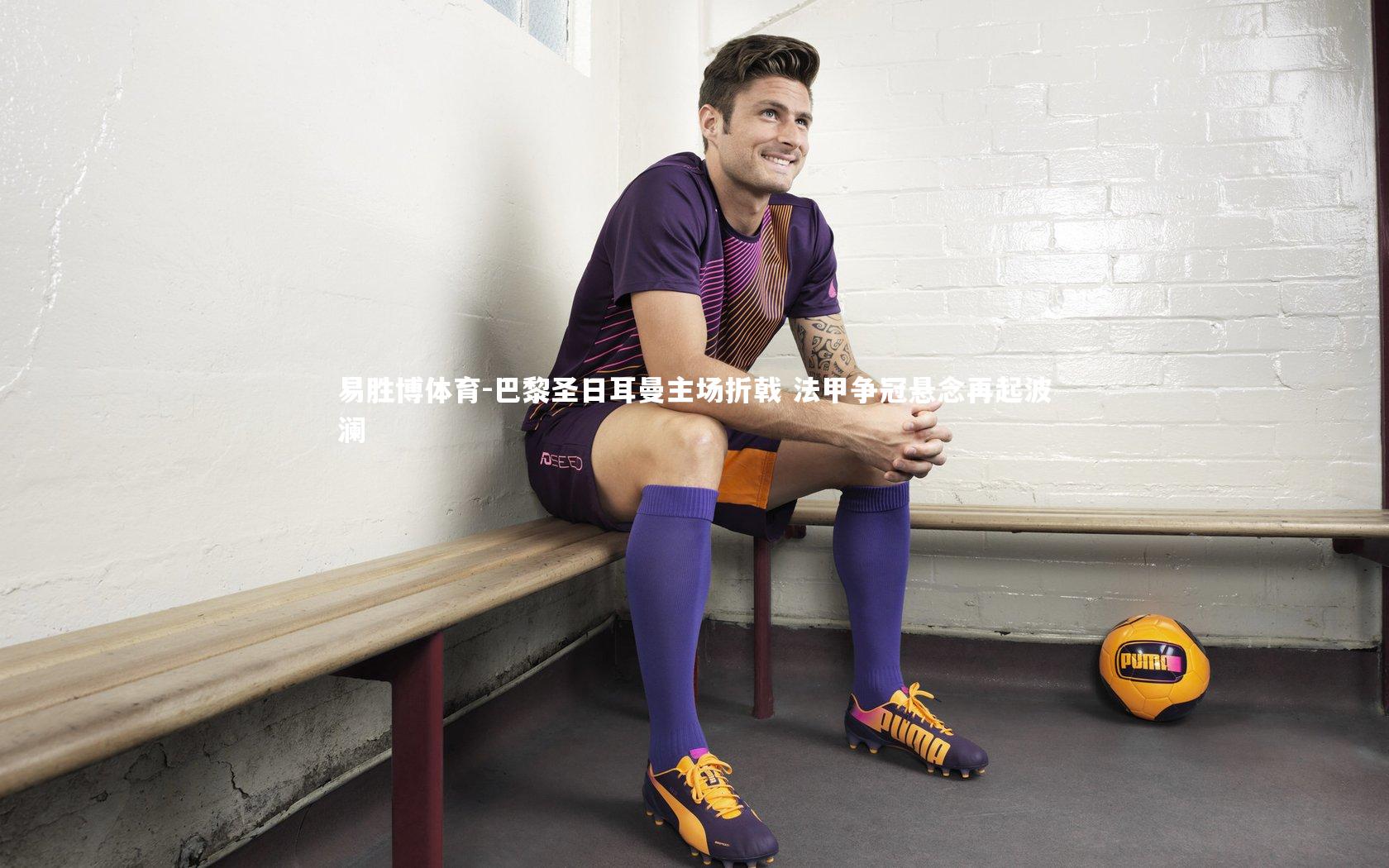 易胜博体育-巴黎圣日耳曼主场折戟 法甲争冠悬念再起波澜