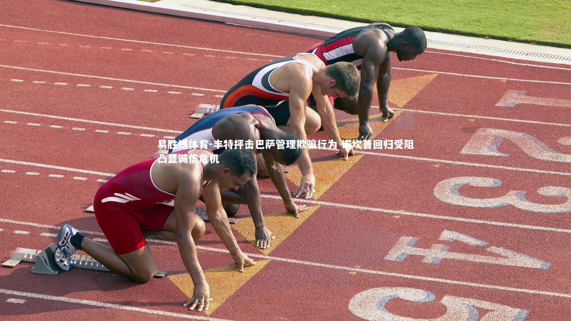 易胜博体育-丰特抨击巴萨管理欺骗行为 诺坎普回归受阻凸显诚信危机