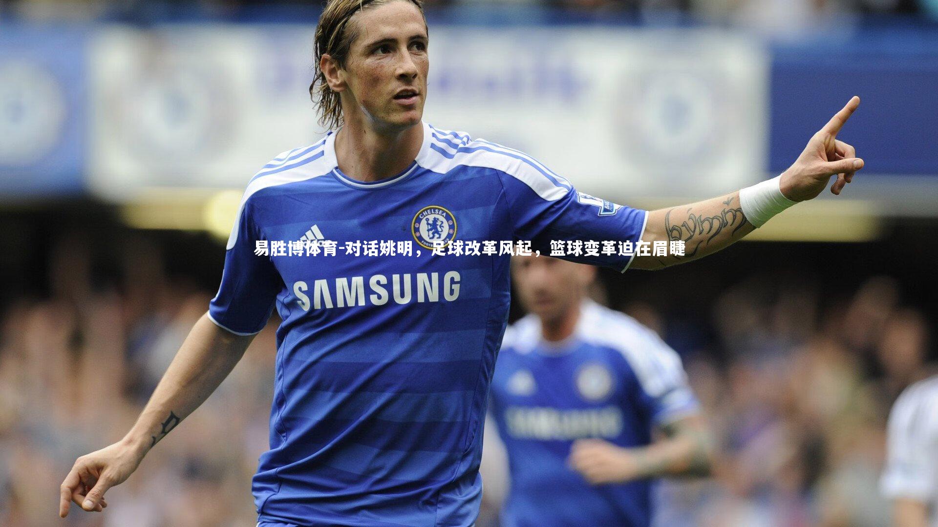 易胜博体育-对话姚明，足球改革风起，篮球变革迫在眉睫