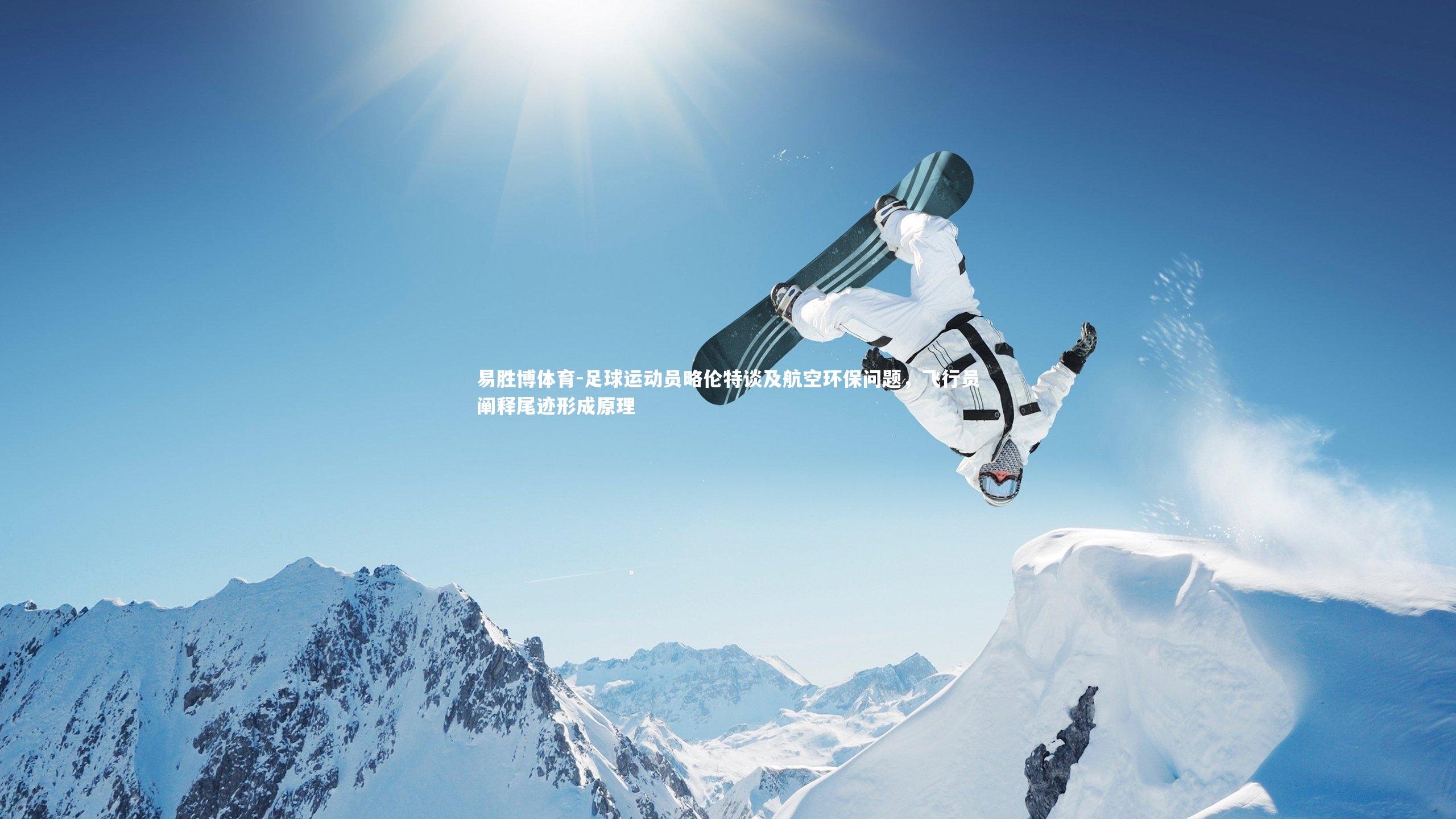 易胜博体育-足球运动员略伦特谈及航空环保问题，飞行员阐释尾迹形成原理