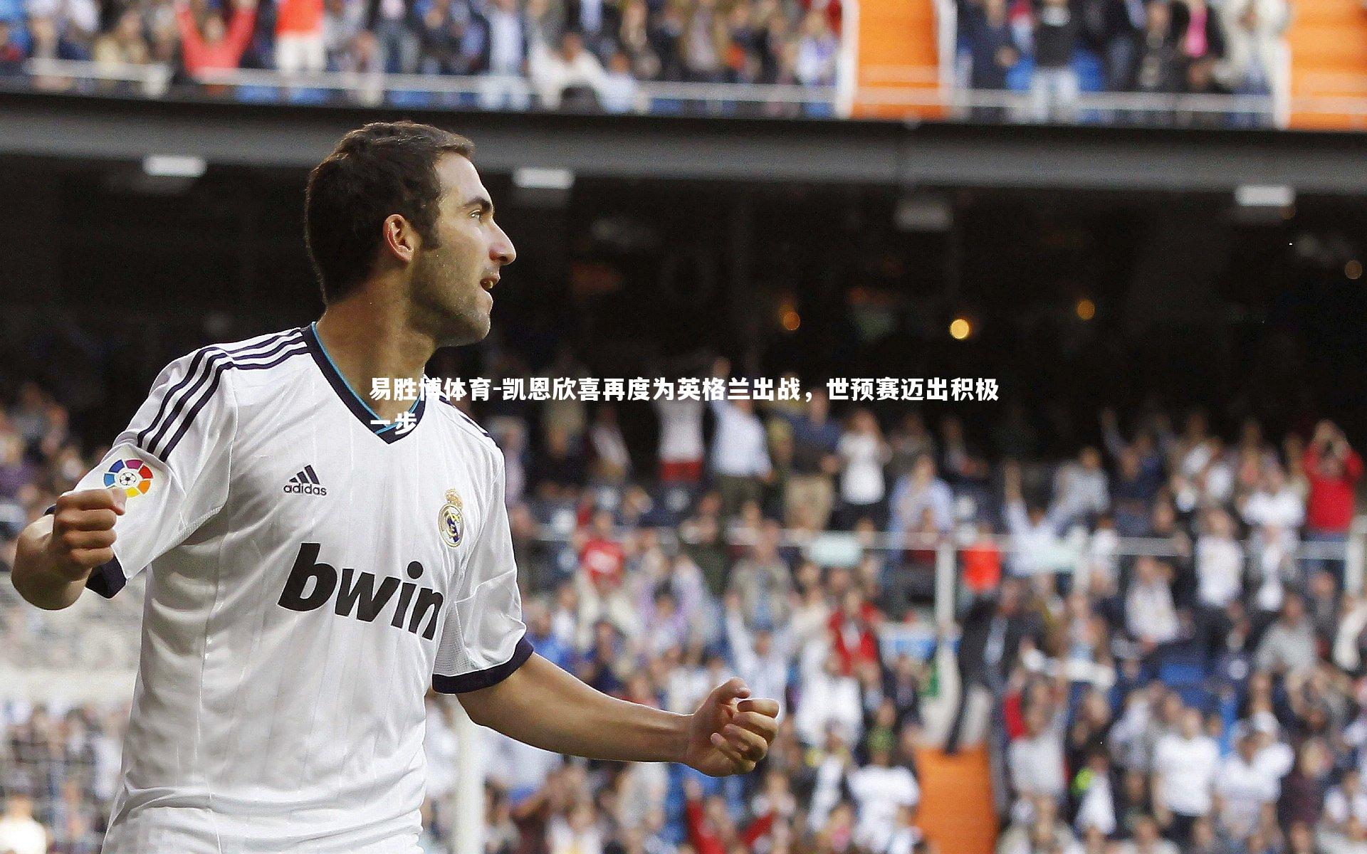 易胜博体育-凯恩欣喜再度为英格兰出战，世预赛迈出积极一步